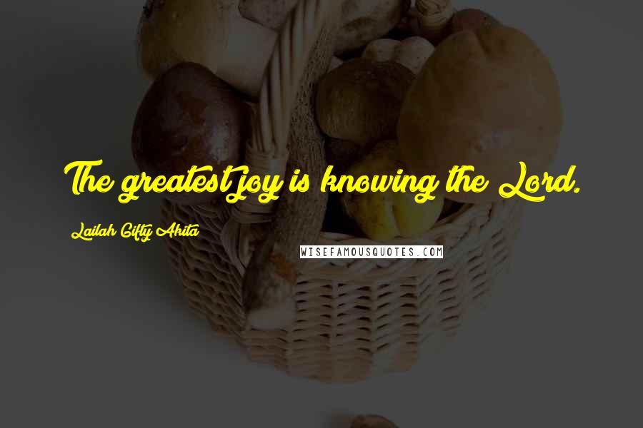 Lailah Gifty Akita Quotes: The greatest joy is knowing the Lord.