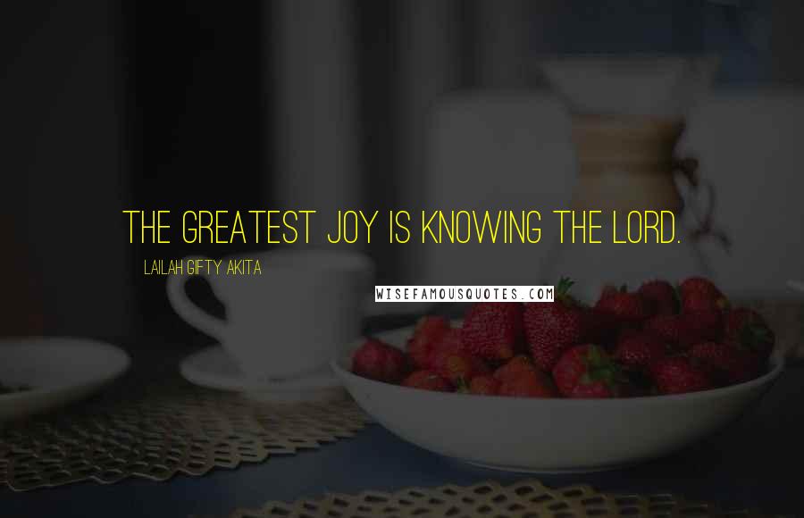 Lailah Gifty Akita Quotes: The greatest joy is knowing the Lord.