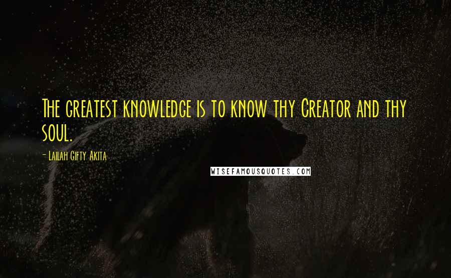 Lailah Gifty Akita Quotes: The greatest knowledge is to know thy Creator and thy soul.