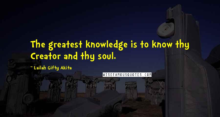Lailah Gifty Akita Quotes: The greatest knowledge is to know thy Creator and thy soul.