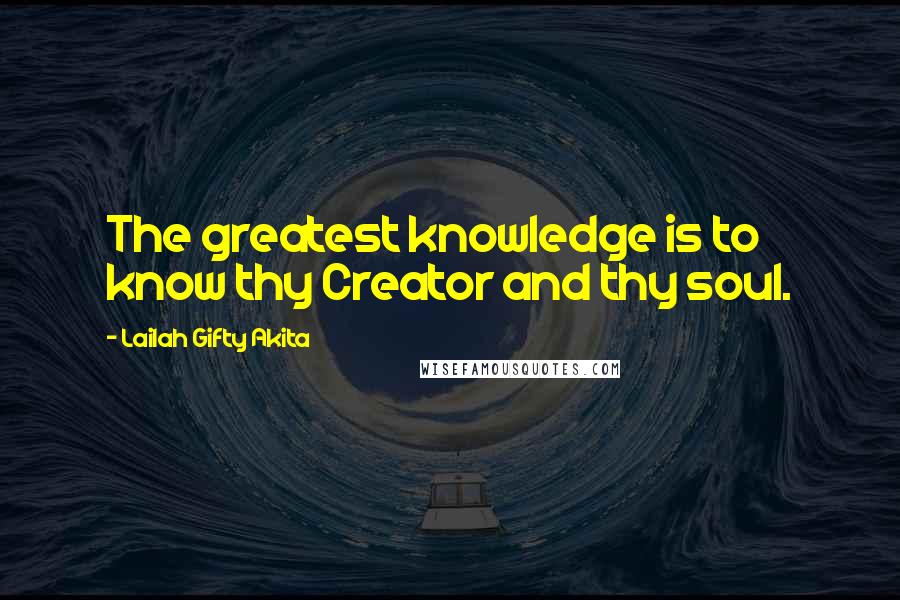 Lailah Gifty Akita Quotes: The greatest knowledge is to know thy Creator and thy soul.