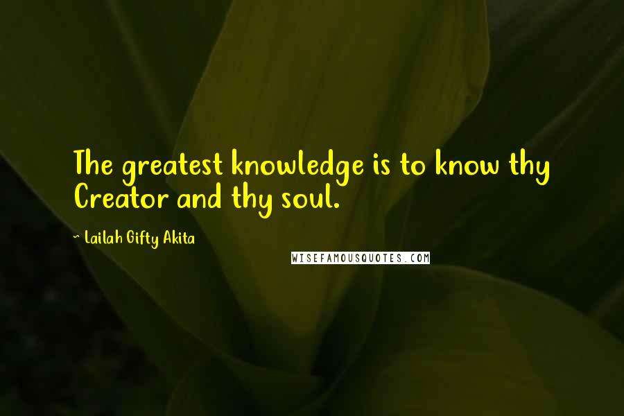 Lailah Gifty Akita Quotes: The greatest knowledge is to know thy Creator and thy soul.