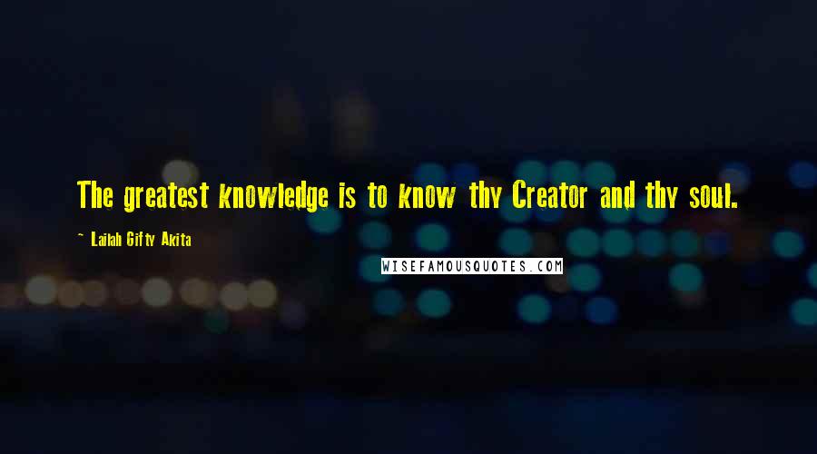 Lailah Gifty Akita Quotes: The greatest knowledge is to know thy Creator and thy soul.