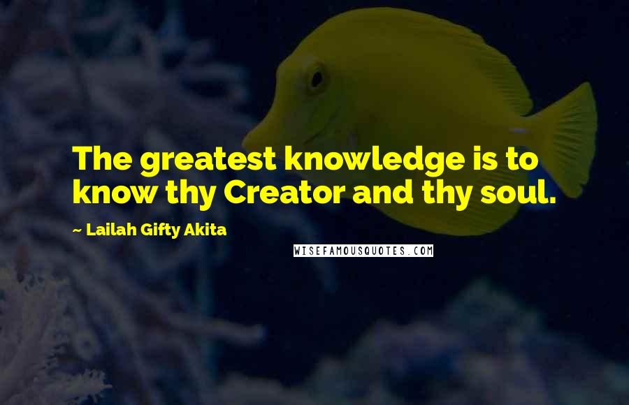 Lailah Gifty Akita Quotes: The greatest knowledge is to know thy Creator and thy soul.