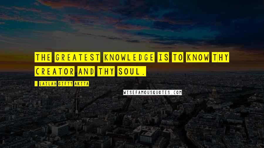 Lailah Gifty Akita Quotes: The greatest knowledge is to know thy Creator and thy soul.
