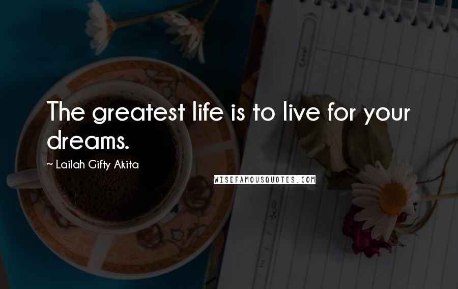 Lailah Gifty Akita Quotes: The greatest life is to live for your dreams.