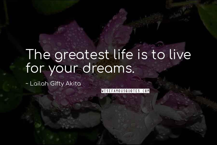 Lailah Gifty Akita Quotes: The greatest life is to live for your dreams.