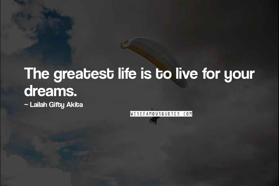 Lailah Gifty Akita Quotes: The greatest life is to live for your dreams.