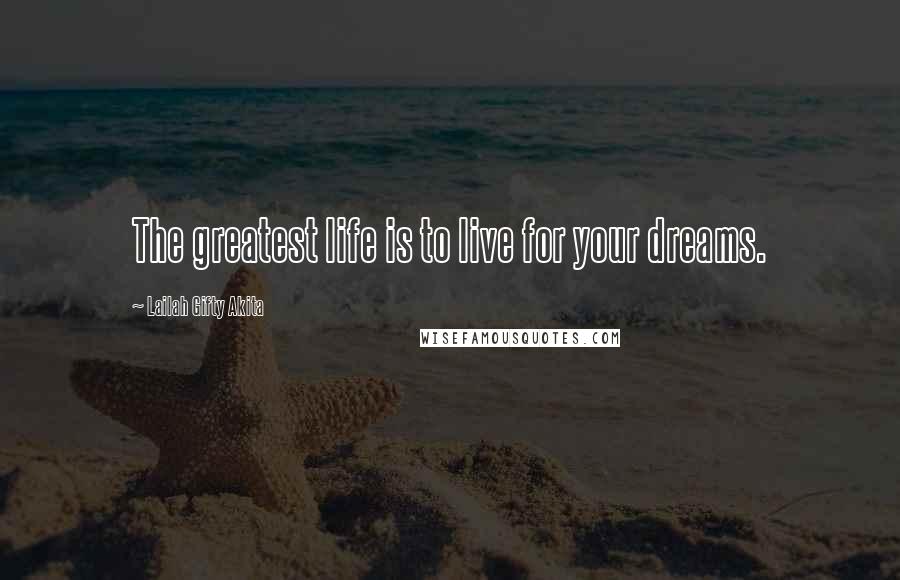 Lailah Gifty Akita Quotes: The greatest life is to live for your dreams.