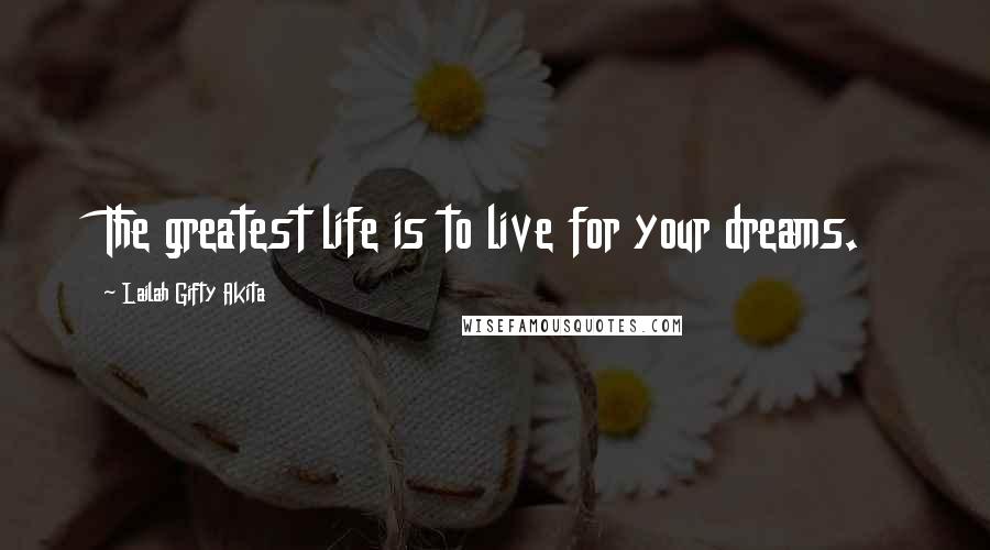 Lailah Gifty Akita Quotes: The greatest life is to live for your dreams.