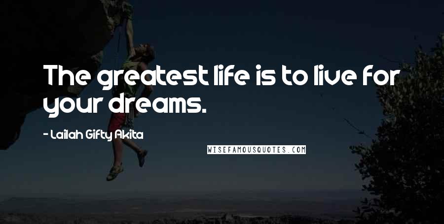 Lailah Gifty Akita Quotes: The greatest life is to live for your dreams.