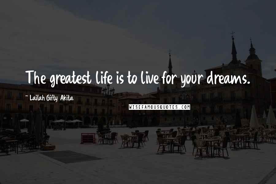 Lailah Gifty Akita Quotes: The greatest life is to live for your dreams.