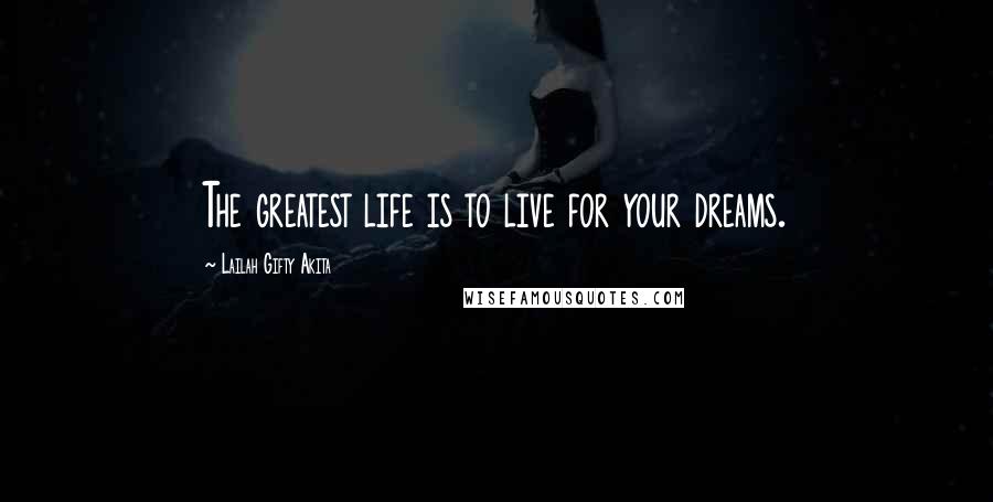 Lailah Gifty Akita Quotes: The greatest life is to live for your dreams.