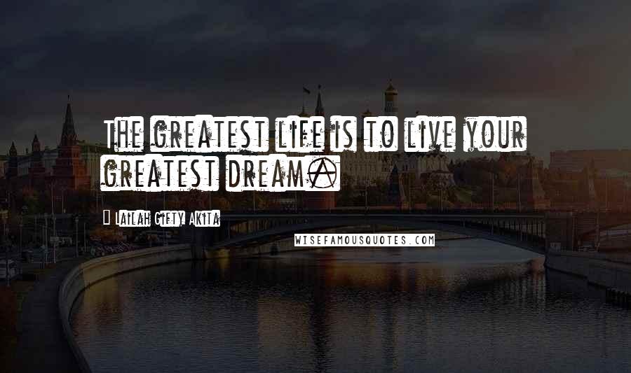 Lailah Gifty Akita Quotes: The greatest life is to live your greatest dream.