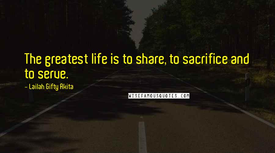 Lailah Gifty Akita Quotes: The greatest life is to share, to sacrifice and to serve.