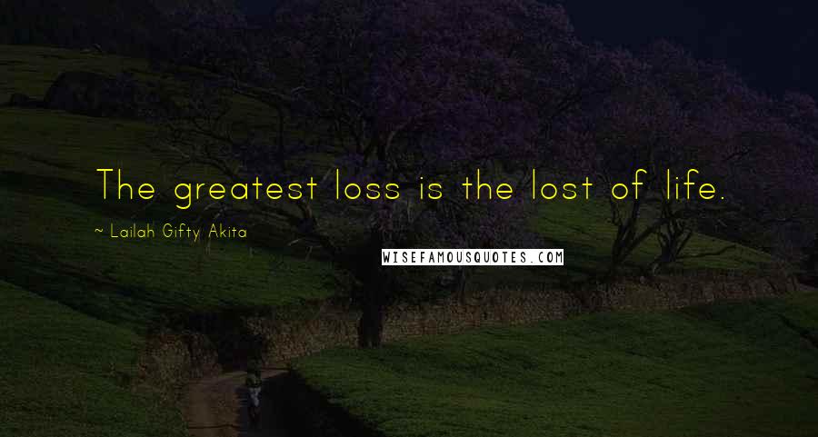 Lailah Gifty Akita Quotes: The greatest loss is the lost of life.