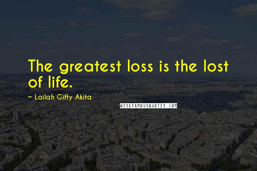 Lailah Gifty Akita Quotes: The greatest loss is the lost of life.