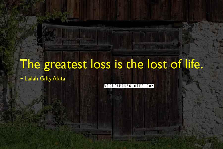 Lailah Gifty Akita Quotes: The greatest loss is the lost of life.