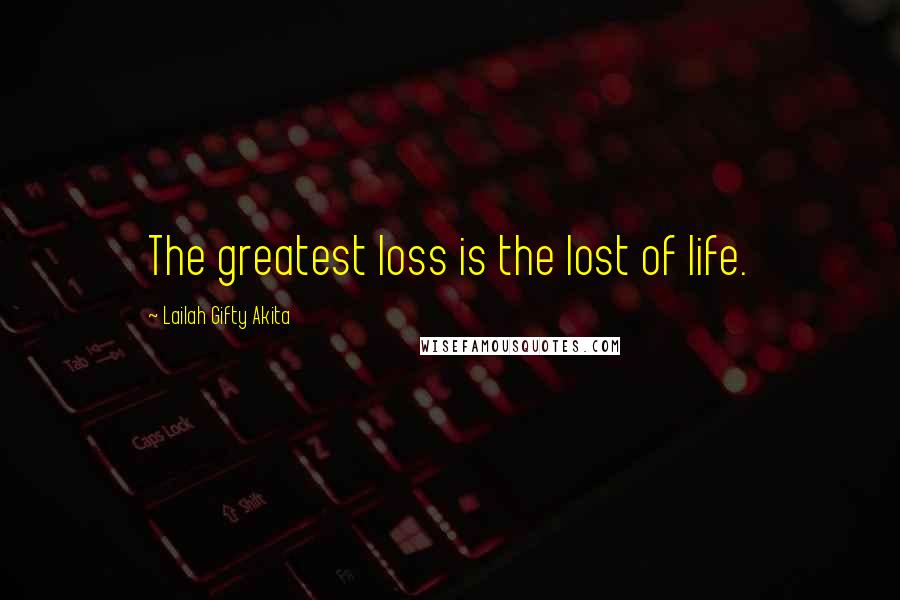 Lailah Gifty Akita Quotes: The greatest loss is the lost of life.