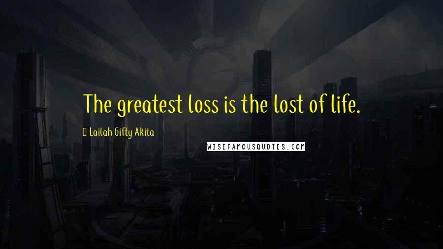 Lailah Gifty Akita Quotes: The greatest loss is the lost of life.