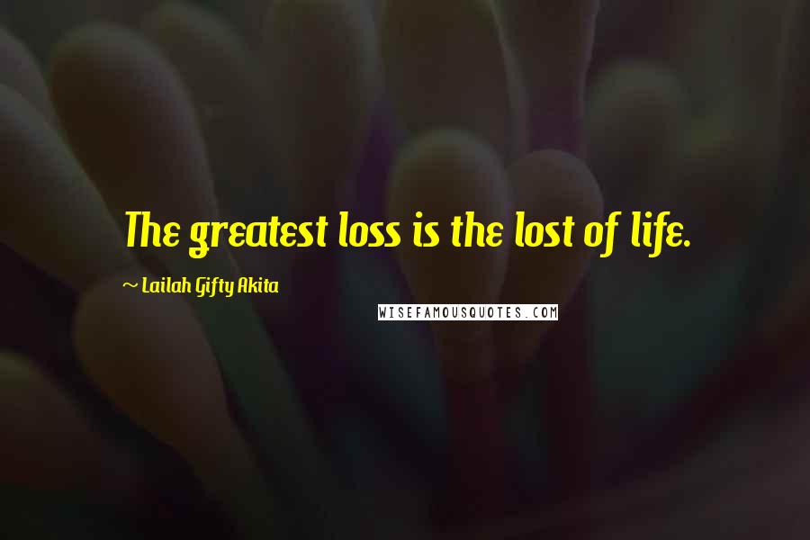 Lailah Gifty Akita Quotes: The greatest loss is the lost of life.