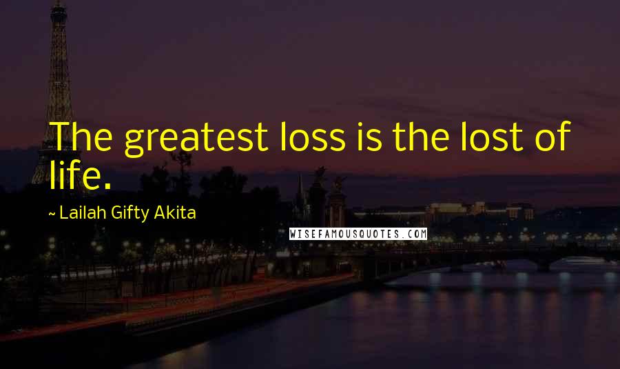 Lailah Gifty Akita Quotes: The greatest loss is the lost of life.