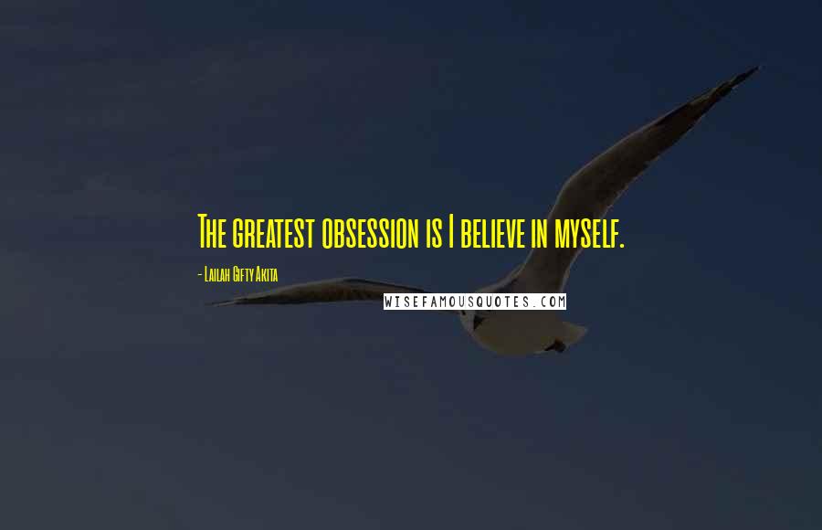 Lailah Gifty Akita Quotes: The greatest obsession is I believe in myself.