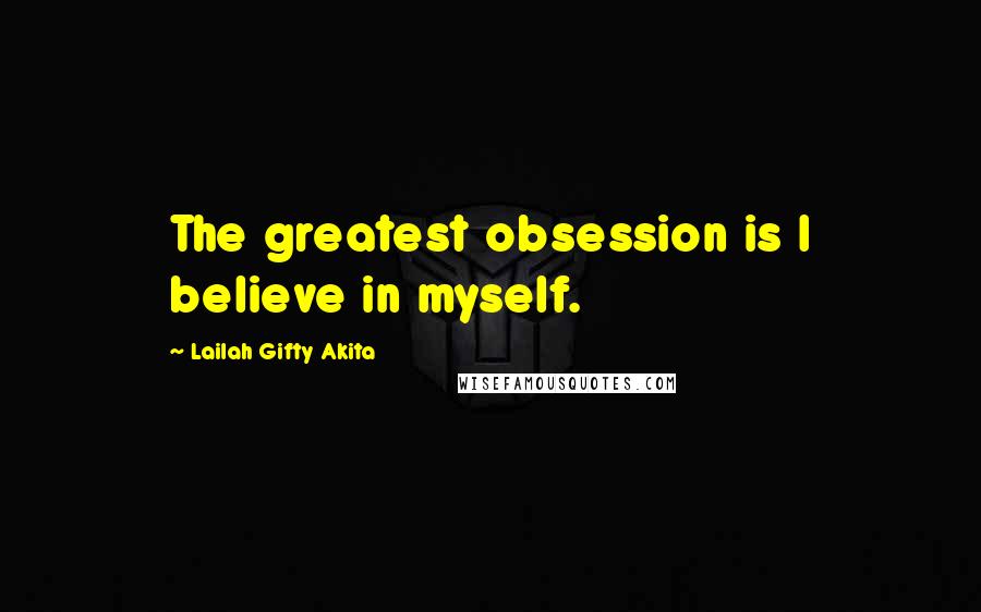 Lailah Gifty Akita Quotes: The greatest obsession is I believe in myself.