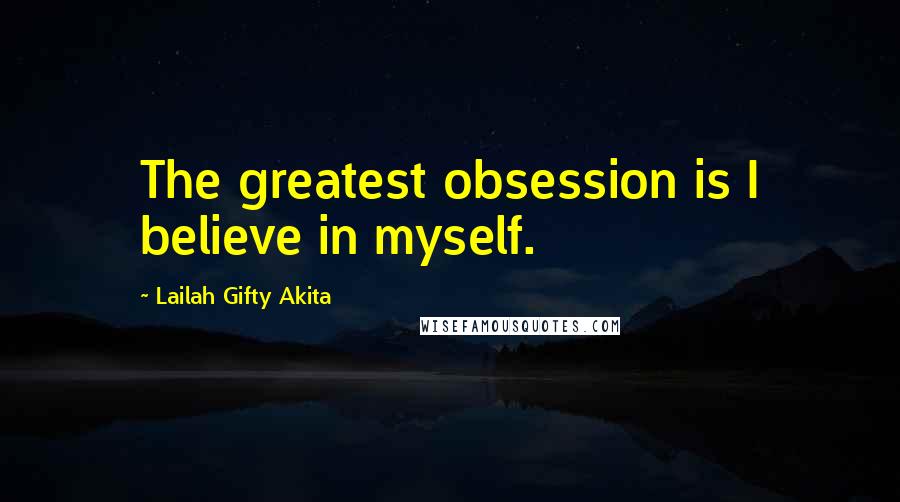 Lailah Gifty Akita Quotes: The greatest obsession is I believe in myself.
