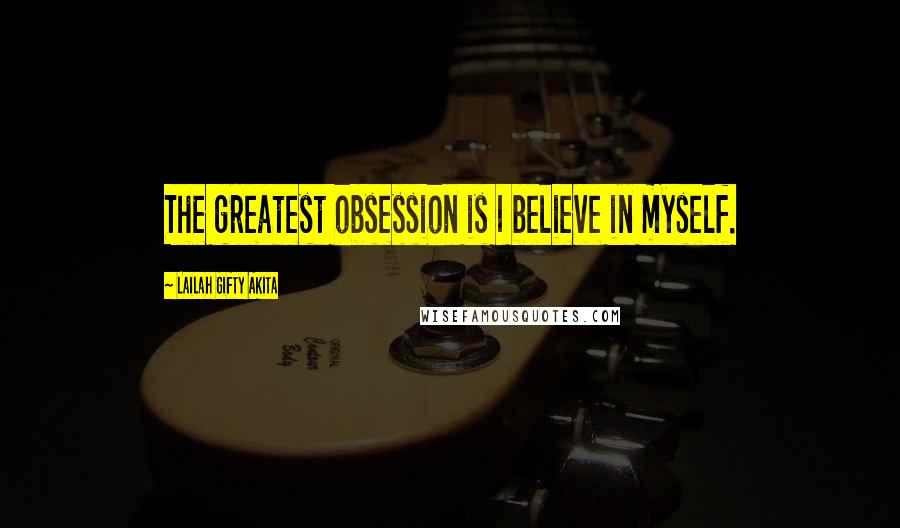Lailah Gifty Akita Quotes: The greatest obsession is I believe in myself.