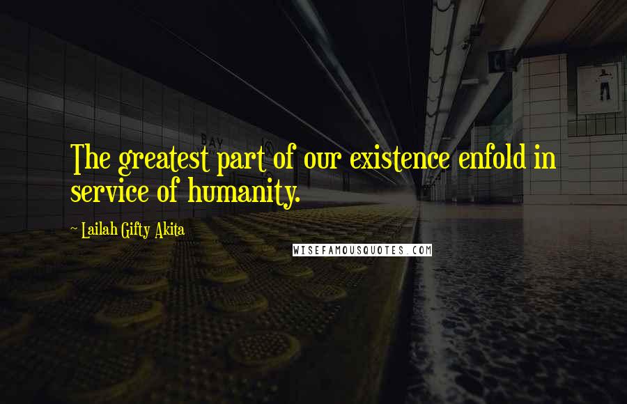 Lailah Gifty Akita Quotes: The greatest part of our existence enfold in service of humanity.