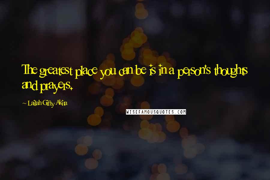 Lailah Gifty Akita Quotes: The greatest place you can be is in a person's thoughts and prayers.