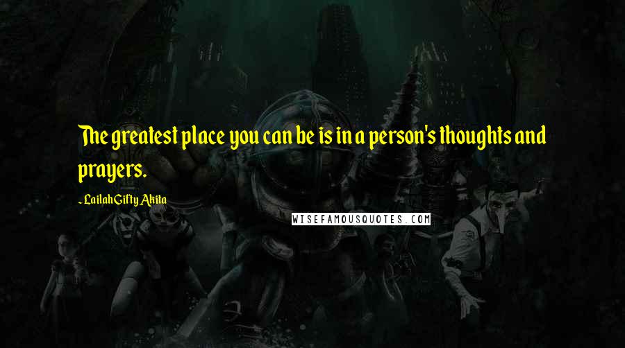 Lailah Gifty Akita Quotes: The greatest place you can be is in a person's thoughts and prayers.