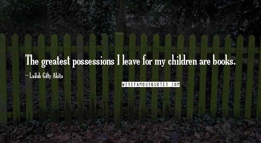 Lailah Gifty Akita Quotes: The greatest possessions I leave for my children are books.