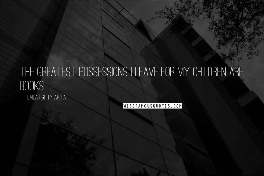 Lailah Gifty Akita Quotes: The greatest possessions I leave for my children are books.