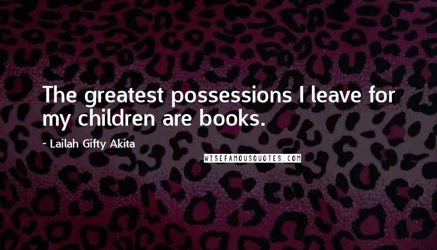 Lailah Gifty Akita Quotes: The greatest possessions I leave for my children are books.