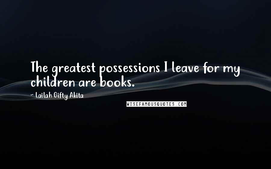 Lailah Gifty Akita Quotes: The greatest possessions I leave for my children are books.