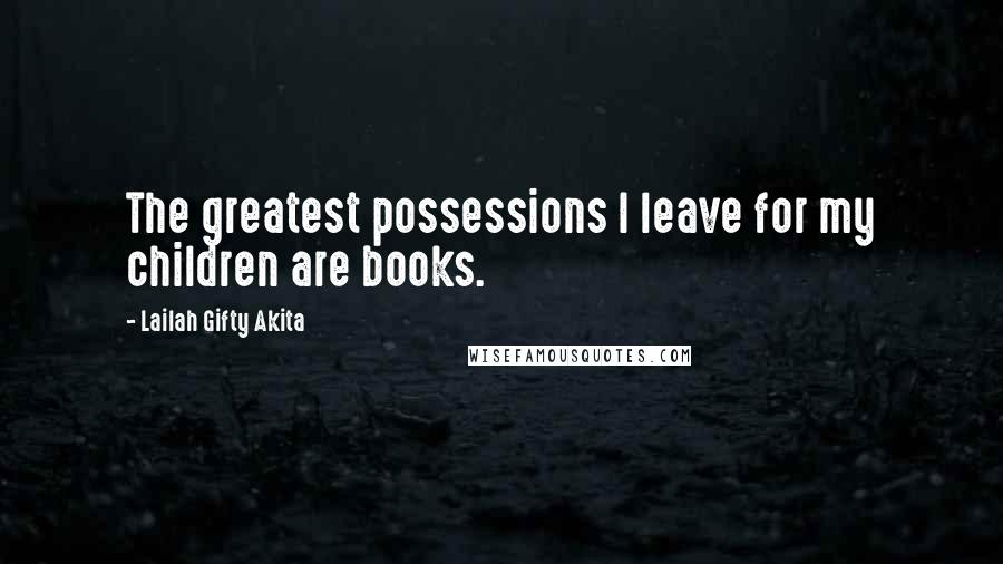Lailah Gifty Akita Quotes: The greatest possessions I leave for my children are books.