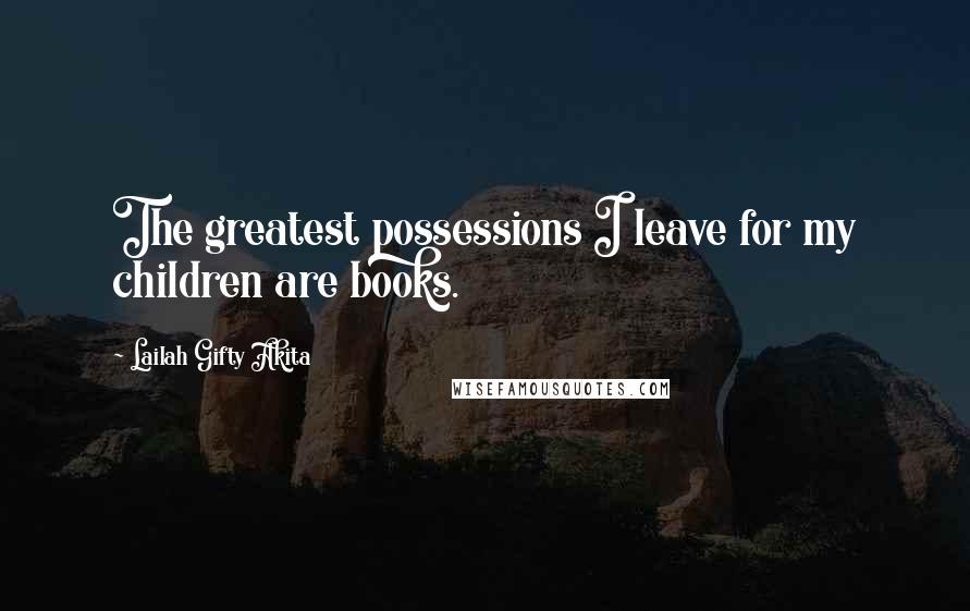Lailah Gifty Akita Quotes: The greatest possessions I leave for my children are books.