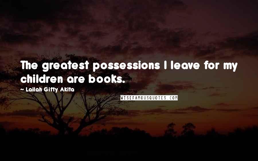 Lailah Gifty Akita Quotes: The greatest possessions I leave for my children are books.