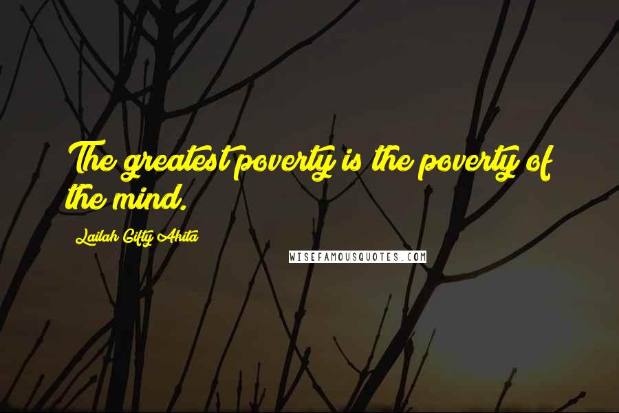 Lailah Gifty Akita Quotes: The greatest poverty is the poverty of the mind.