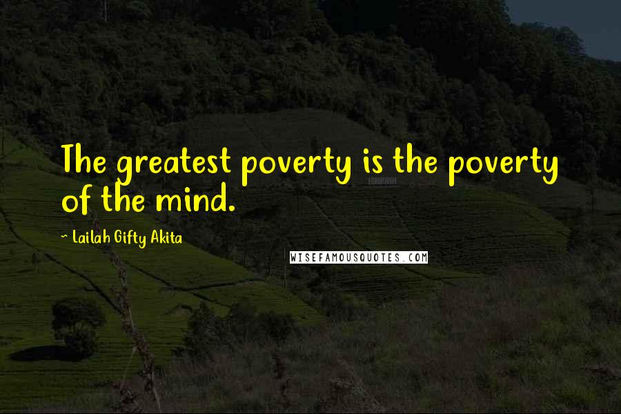 Lailah Gifty Akita Quotes: The greatest poverty is the poverty of the mind.