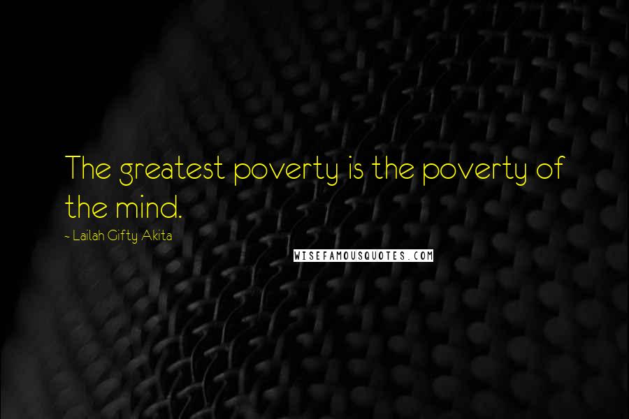 Lailah Gifty Akita Quotes: The greatest poverty is the poverty of the mind.