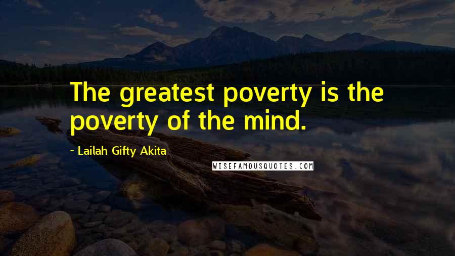 Lailah Gifty Akita Quotes: The greatest poverty is the poverty of the mind.