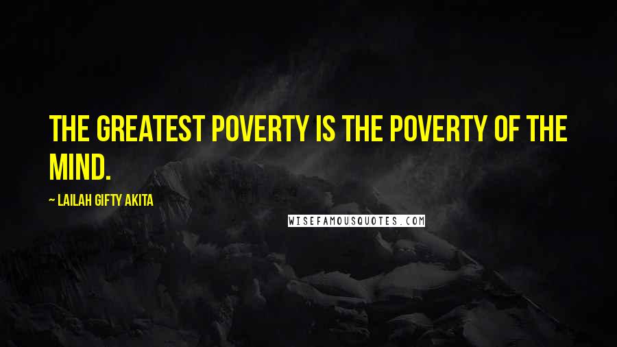 Lailah Gifty Akita Quotes: The greatest poverty is the poverty of the mind.