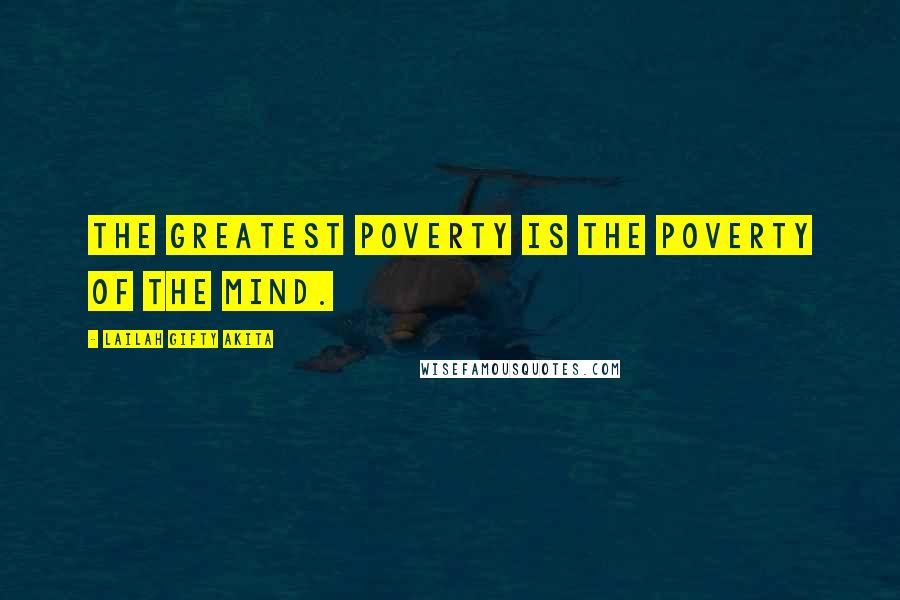 Lailah Gifty Akita Quotes: The greatest poverty is the poverty of the mind.