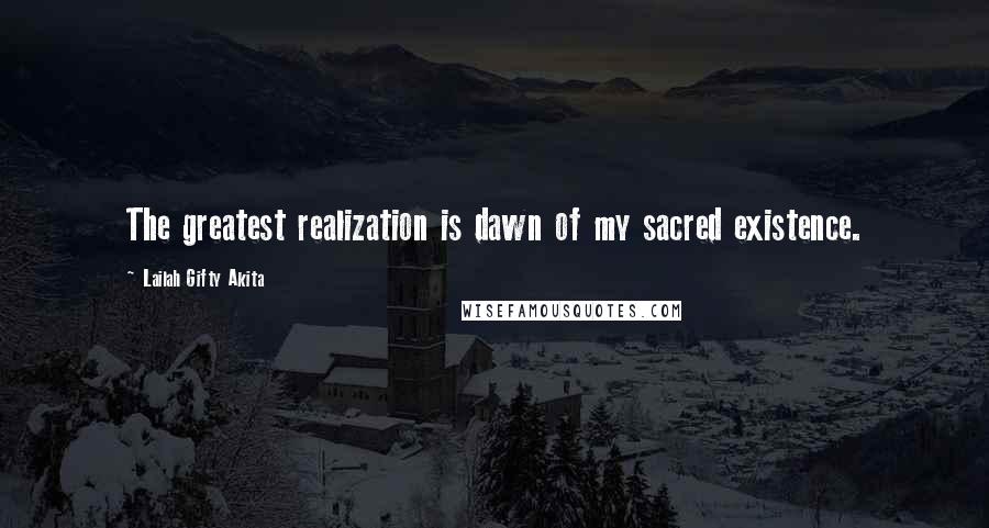 Lailah Gifty Akita Quotes: The greatest realization is dawn of my sacred existence.