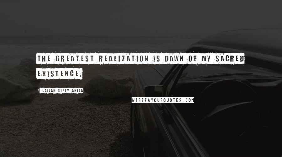 Lailah Gifty Akita Quotes: The greatest realization is dawn of my sacred existence.