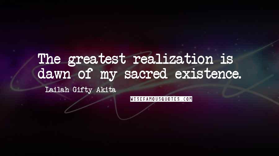 Lailah Gifty Akita Quotes: The greatest realization is dawn of my sacred existence.