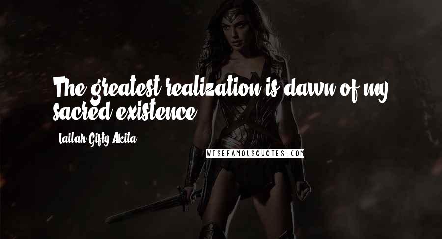 Lailah Gifty Akita Quotes: The greatest realization is dawn of my sacred existence.